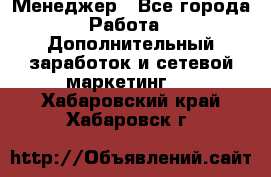 Менеджер - Все города Работа » Дополнительный заработок и сетевой маркетинг   . Хабаровский край,Хабаровск г.